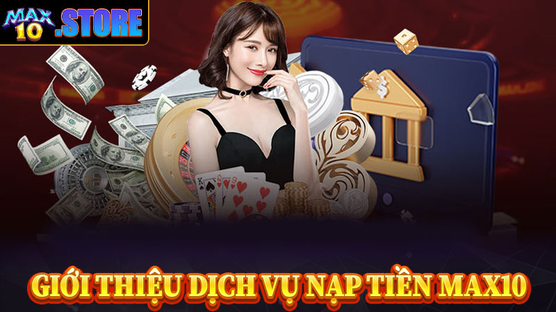 Giới thiệu dịch vụ nạp tiền max10 anh em cần biết