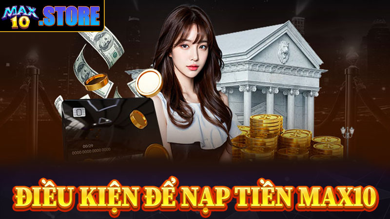 Điều kiện để nạp tiền max10 anh em nên biết