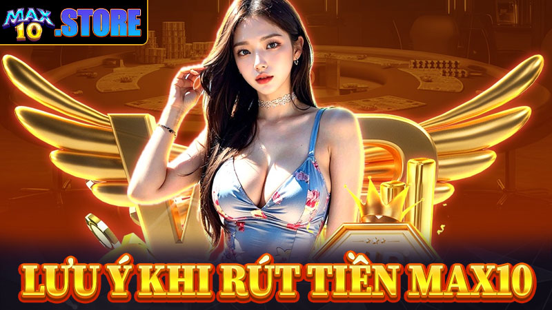 Một số vấn đề cần lưu ý khi rút tiền max10